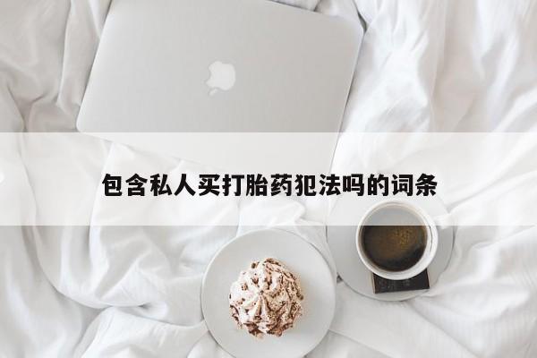 堕胎药网上购买包含私人买打胎药犯法吗的词条