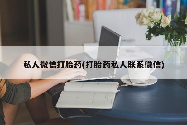 堕胎药网上购买私人微信打胎药(打胎药私人联系微信)