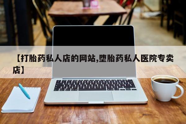 堕胎药网上购买【打胎药私人店的网站,堕胎药私人医院专卖店】