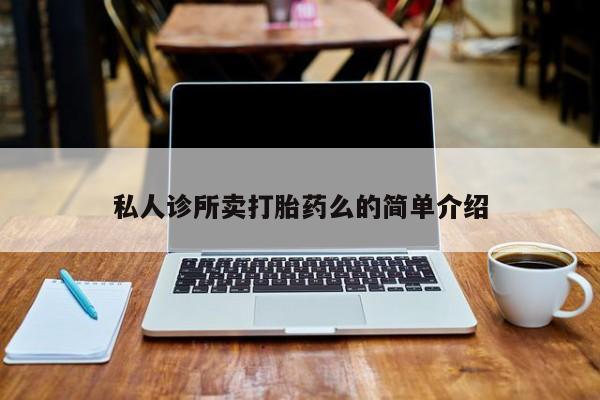 堕胎药网上购买私人诊所卖打胎药么的简单介绍
