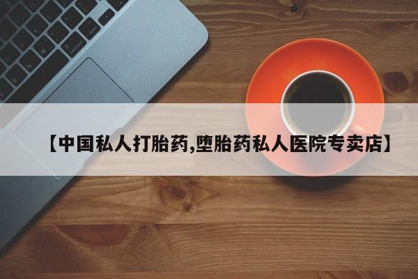堕胎药网上购买【中国私人打胎药,堕胎药私人医院专卖店】