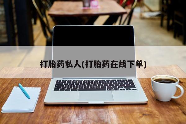 堕胎药网上购买打胎药私人(打胎药在线下单)
