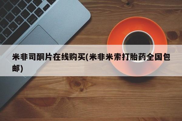 堕胎药网上购买米非司酮片在线购买(米非米索打胎药全国包邮)