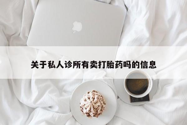 堕胎药网上购买关于私人诊所有卖打胎药吗的信息