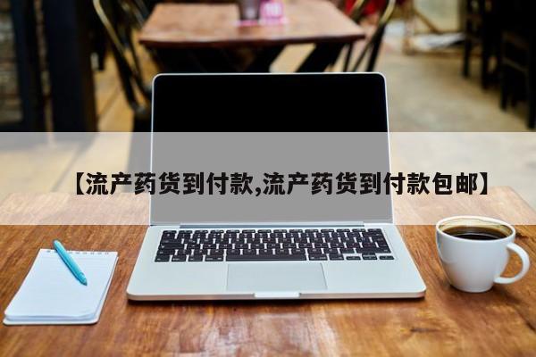 堕胎药网上购买【流产药货到付款,流产药货到付款包邮】