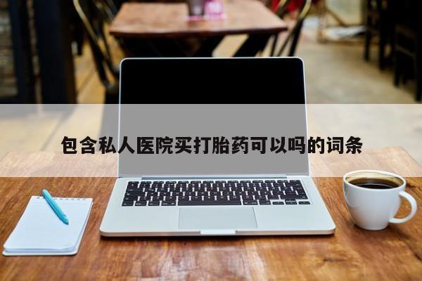堕胎药网上购买包含私人医院买打胎药可以吗的词条