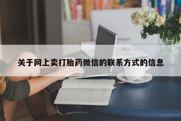 堕胎药网上购买关于网上卖打胎药微信的联系方式的信息