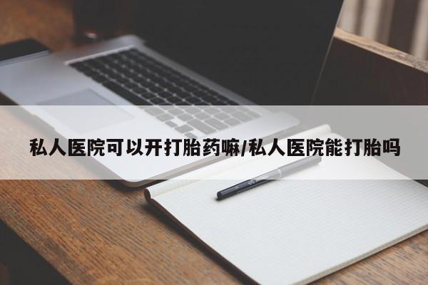 堕胎药网上购买私人医院可以开打胎药嘛/私人医院能打胎吗