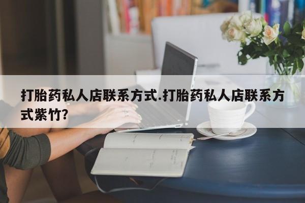 堕胎药网上购买打胎药私人店联系方式.打胎药私人店联系方式紫竹？