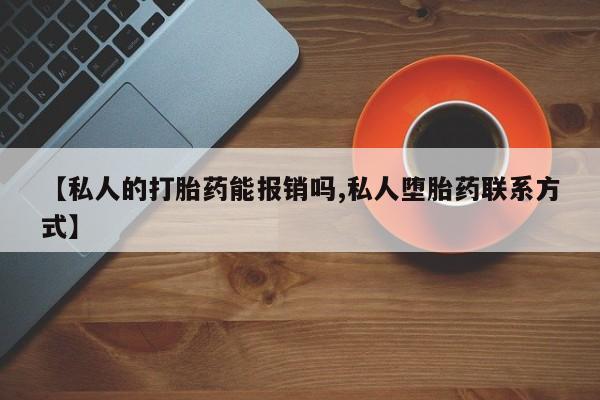 堕胎药网上购买【私人的打胎药能报销吗,私人堕胎药联系方式】