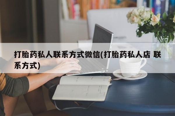 堕胎药网上购买打胎药私人联系方式微信(打胎药私人店 联系方式)