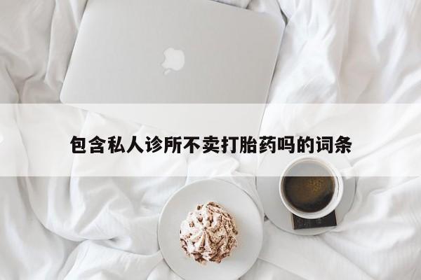 堕胎药网上购买包含私人诊所不卖打胎药吗的词条