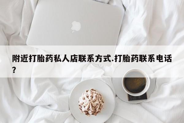 堕胎药网上购买附近打胎药私人店联系方式.打胎药联系电话？