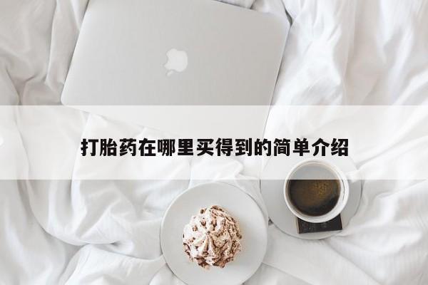 堕胎药网上购买打胎药在哪里买得到的简单介绍