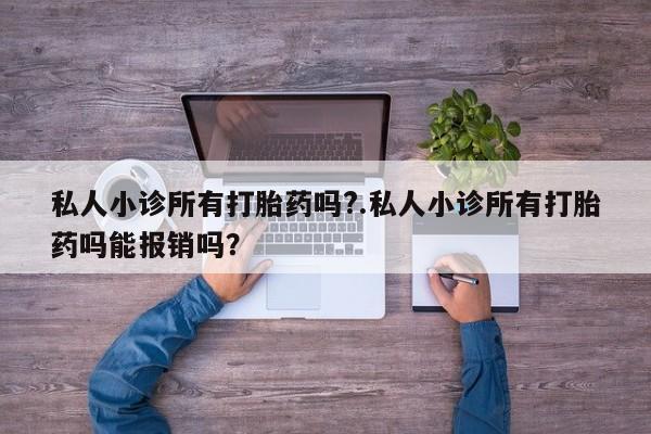堕胎药网上购买私人小诊所有打胎药吗?.私人小诊所有打胎药吗能报销吗？