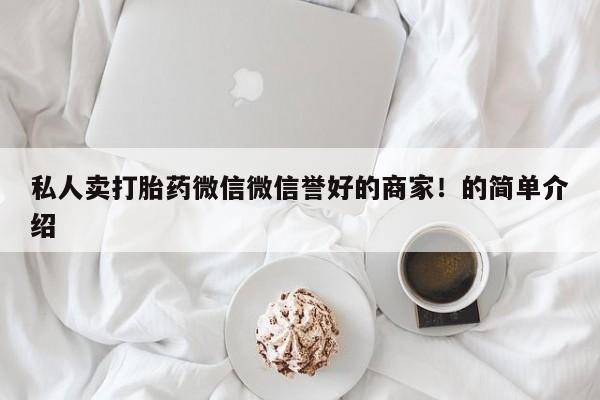 堕胎药网上购买私人卖打胎药微信微信誉好的商家！的简单介绍