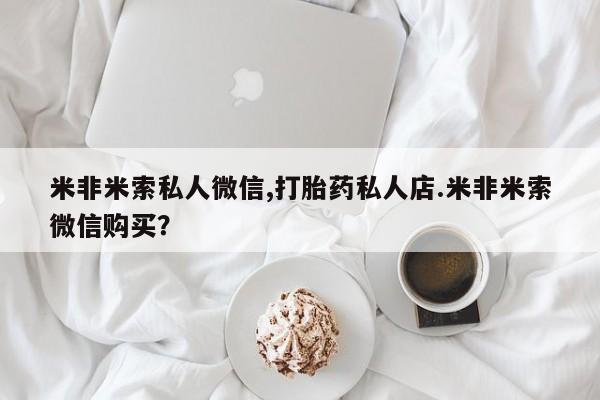 堕胎药网上购买米非米索私人微信,打胎药私人店.米非米索微信购买？