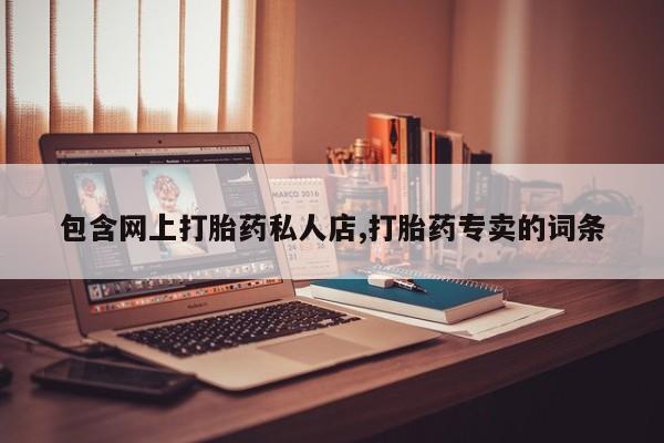 堕胎药网上购买包含网上打胎药私人店,打胎药专卖的词条