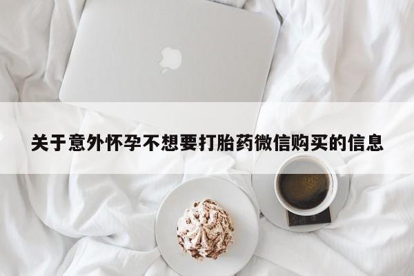 堕胎药网上购买关于意外怀孕不想要打胎药微信购买的信息