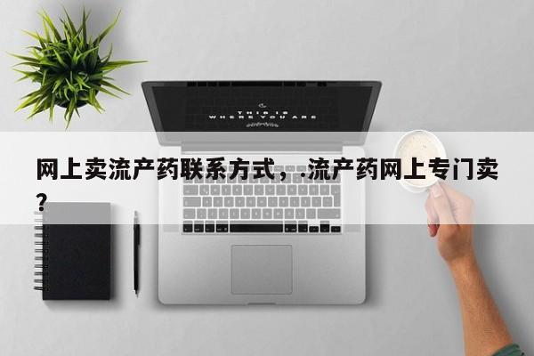 堕胎药网上购买网上卖流产药联系方式，.流产药网上专门卖？