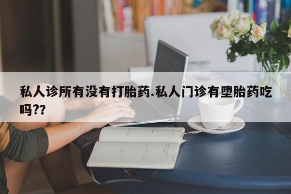 堕胎药网上购买私人诊所有没有打胎药.私人门诊有堕胎药吃吗?？