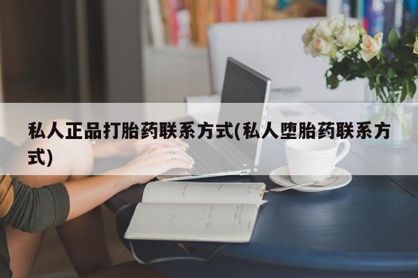 堕胎药网上购买私人正品打胎药联系方式(私人堕胎药联系方式)