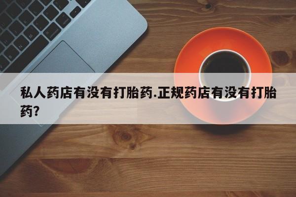 堕胎药网上购买私人药店有没有打胎药.正规药店有没有打胎药？